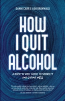 How I Quit Alcohol: A Rock 'n' Roll Guide to Sobriety 0646897942 Book Cover