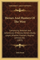 Heroes and Hunters of the West: Comprising Sketches and Adventures of Boone, Kenton, Brady, Logan, Whetzel, Fleehart, Hughes, Johnson, &c. 1017898839 Book Cover