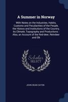 A Summer in Norway: With Notes on the Industries, Habits, Customs and Peculiarities of the People, the History and Institutions of the Country, Its Climate, Topography and Productions, Also, an Accoun 1376408430 Book Cover