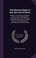 The glorious name of God, The Lord of Hosts opened in two sermons, at Michaels Cornhill, London, vindicating the Commission from this Lord of Hosts, to subjects, in some case, to take up arms 1147234663 Book Cover