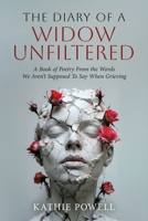 The Diary of a Widow Unfiltered: A Book of Poetry From the Words We Aren't Supposed To Say When Grieving 1834187761 Book Cover