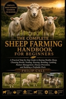 THE COMPLETE SHEEP FARMING HANDBOOK FOR BEGINNERS: A Practical Step-by-Step Guide to Raising Healthy Sheep, Choosing Breeds, Feeding, Housing, ... Prevention, and Building a Profitable Flock. B0H6V5YR6H Book Cover