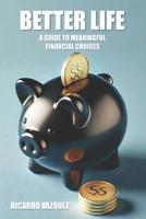 BETTER LIFE: A guide to Meaningful Financial Choices B0FJMDV457 Book Cover