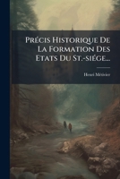 Précis Historique De La Formation Des Etats Du St.-siége... 1276308078 Book Cover
