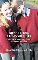Breathing the Same Air: Children, Schools, and Politics in Northern Ireland 1609110307 Book Cover