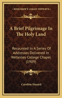 A Brief Pilgrimage in the Holy Land Recounted in a Series of Addresses Delivered in Wellesley College Chapel by the President 1467948063 Book Cover