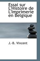 Essai Sur L'Histoire De L'Imprimerie En Belgique: Depuis Le XV Jusqu'a La Fin Du XVIII Siecle (1867) 1103021745 Book Cover