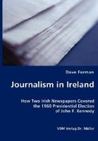 Journalism in Ireland: How Two Irish Newspapers Covered the 1960 Presidential Election of John F. Kennedy 3836426080 Book Cover