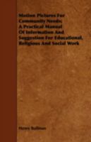 Motion Pictures For Community Needs; A Practical Manual Of Information And Suggestion For Educational, Religious And Social Work 1443750999 Book Cover