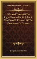 Life And Times Of The Right Honorable Sir John A. MacDonald, Premier Of The Dominion Of Canada 3337411959 Book Cover