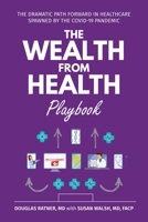 The Wealth from Health Playbook: The Dramatic Path Forward in Healthcare Spawned by the Covid-19 Pandemic 1627343318 Book Cover