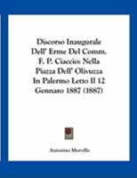 Discorso Inaugurale Dell' Erme Del Comm. F. P. Ciaccio: Nella Piazza Dell' Olivuzza In Palermo Letto Il 12 Gennaro 1887 (1887) 1169470319 Book Cover