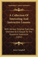 A Collection Of Interesting And Instructive Lessons: With Various Original Exercises, Intended As A Sequel To The Economic Instructor 143672113X Book Cover