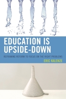 Education Is Upside-Down: Reframing Reform to Focus on the Right Problems 1475809948 Book Cover
