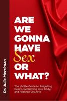 Are We Gonna Have Sex Or What?: The Midlife Guide to Reigniting Desire, Reclaiming Your Body, and Feeling Fully Alive B0GVJVZJW7 Book Cover