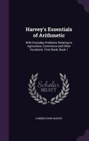 Harvey's Essentials of Arithmetic: With Everyday Problems Relating to Agriculture, Commerce and Other Vocations. First Book, Book 1 1356915442 Book Cover