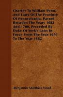 Charter to William Penn, and Laws of the Province of Pennsylvania: Passed Between the Years 1682 and 1700, Preceded by Duke of York's Laws in Force ... Laws Relating to the Organization of the P 1341370070 Book Cover