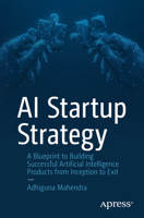 AI Startup Strategy: A Blueprint to Building Successful Artificial Intelligence Products from Inception to Exit 1484295013 Book Cover