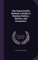 The Union Pacific Railway; a study in railway politics, history, and economics 1240106866 Book Cover