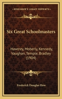 Six Great Schoolmasters: Hawtrey, Moberly, Kennedy, Vaughan, Temple, Bradley 1104378019 Book Cover