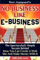 No Business Like E-Business: The Spectacularly Simple Secrets Behind How You Can Create A Web Site And Make Money With It 0979437601 Book Cover