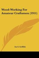 Wood-Working for Amateur Craftsmen 1376084392 Book Cover
