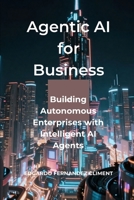 Agentic AI for Business: Building Autonomous Enterprises with Intelligent AI Agents B0GY3Z8P63 Book Cover