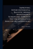 Improving Intercontinental Ballistic Missile Maintenance Scheduling Through the Use of Location Analysis Methodologies 1025110048 Book Cover