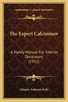 The Expert Calciminer: Containing Full Directions for Mixing and Applying All Kinds of Water Color to Interior Walls and Ceilings, Also How to Prepare ... Also Price List for Calcimining - Primary 1017637687 Book Cover