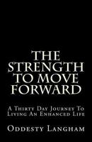 The Strength to Move Forward: A thirty day guide to living a more enhanced life! 1484098870 Book Cover