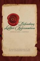 Defending Luther’s Reformation: Its Ongoing Significance in the Face of Contemporary Challenges 0758650752 Book Cover