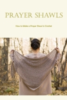 Prayer Shawls: How to Make a Prayer Shawl in Crochet: Prayer shawls made from crochet B0BD55T2TQ Book Cover