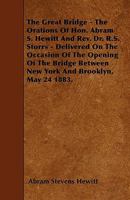 The Great Bridge; The Orations of Hon. Abram S. Hewitt and REV. Dr. R. S. Storrs Delivered on the Occasion of the Opening of Bridge Between New York a 144559871X Book Cover