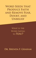Word Seeds That Produce Faith and Remove Fear, Doubt, and Unbelief: What Is the Word Saying to You? 1664297987 Book Cover
