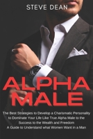 Alpha Male: The Best Strategies to Develop a Charismatic Personality to Dominate Your Life Like True Alpha Male,to The Success,to The Wealth and Freedom. A Guide to Understand What Women Want in a Man 166119947X Book Cover