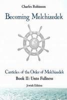 Becoming Melchizedek: The Eternal Priesthood and Your Journey: Unto Fullness, Jewish Edition 1943011184 Book Cover