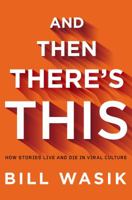 And Then There's This: How Stories Live and Die in Viral Culture 0670020842 Book Cover