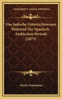 Das Judische Unterrichtswesen Wahrend Der Spanisch-Arabischen Periode (1873) 1160366128 Book Cover