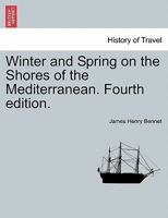 Winter and Spring On the Shores of the Mediterranean: Or, the Riviera, Mentone, Italy, Corsica, Sicily, Algeria, Spain, and Biarritz, As Winter Climates 101611950X Book Cover