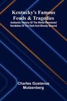 Kentucky's Famous Feuds And Tragedies; Authentic History Of The World Renowned Vendettas Of The Dark And Bloody Ground 9371774827 Book Cover