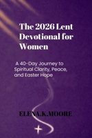 The 2026 Lent Devotional for Women: A 40-Day Journey to Spiritual Clarity, Peace, and Easter Hope B0GQNT62FV Book Cover