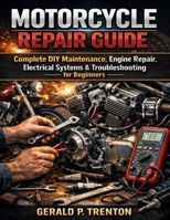 Motorcycle Repair Guide: Complete DIY Maintenance, Engine Repair, Electrical Systems & Troubleshooting for Beginners (Modern Automotive Technology Diagnostics Mastery Series) B0GZGZNTX6 Book Cover
