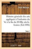 Histoire générale des arts appliqués à l'industrie du Ve à la fin du XVIIIe siècle. Tome 1. Ivoires 2329269439 Book Cover