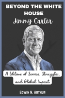 Jimmy Carter: Beyond the White House: A Lifetime of Service, Struggles, and Global Impact B0DRXZLFQ9 Book Cover