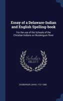 Essay of a Delaware-Indian and English Spelling-book,: for the Use of the Schools of the Christian Indians on Muskingum River. 1277125104 Book Cover