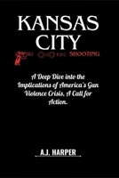 KANSAS CITY SHOOTING: A Deep Dive into the Implications of America's Gun Violence Crisis, A Call for Action B0CVV19BT7 Book Cover