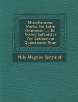 Miscellaneous Works on Latin Grammar ...: de Fvtvri Infinitivi Vsv Latinorvm Qvaestiones Dvae 1286878713 Book Cover