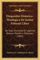 Disquisitio Historico-Theologica De Justini Febronii Libro: De Statu Ecclesiae Et Legitima Romani Pontificis Potestate (1863) 1161000860 Book Cover