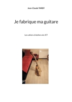 Je fabrique ma guitare: Les cahiers d'ateliers de JCT 2322409871 Book Cover