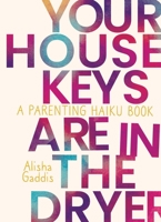 Your House Keys are in the Dryer: A Parenting Haiku Book 1637586116 Book Cover